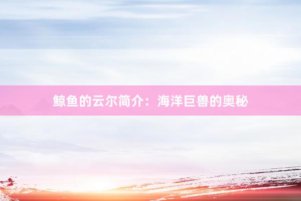 鲸鱼的云尔简介：海洋巨兽的奥秘