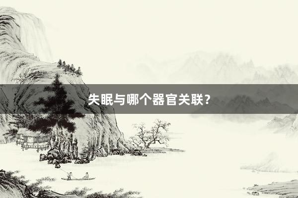 失眠与哪个器官关联？